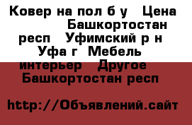 Ковер на пол б/у › Цена ­ 1 100 - Башкортостан респ., Уфимский р-н, Уфа г. Мебель, интерьер » Другое   . Башкортостан респ.